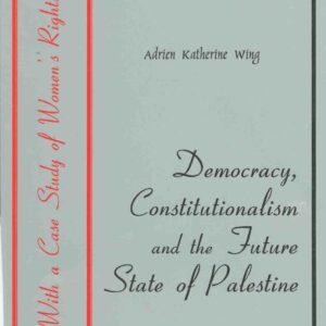 Democracy, Constitutionalism and the Future State of Palestine (with a Case Study on Women’s Rights)